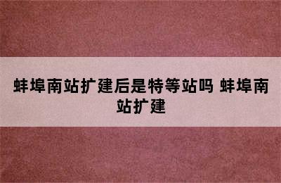 蚌埠南站扩建后是特等站吗 蚌埠南站扩建